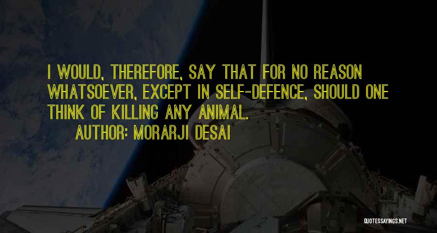 Morarji Desai Quotes: I Would, Therefore, Say That For No Reason Whatsoever, Except In Self-defence, Should One Think Of Killing Any Animal.