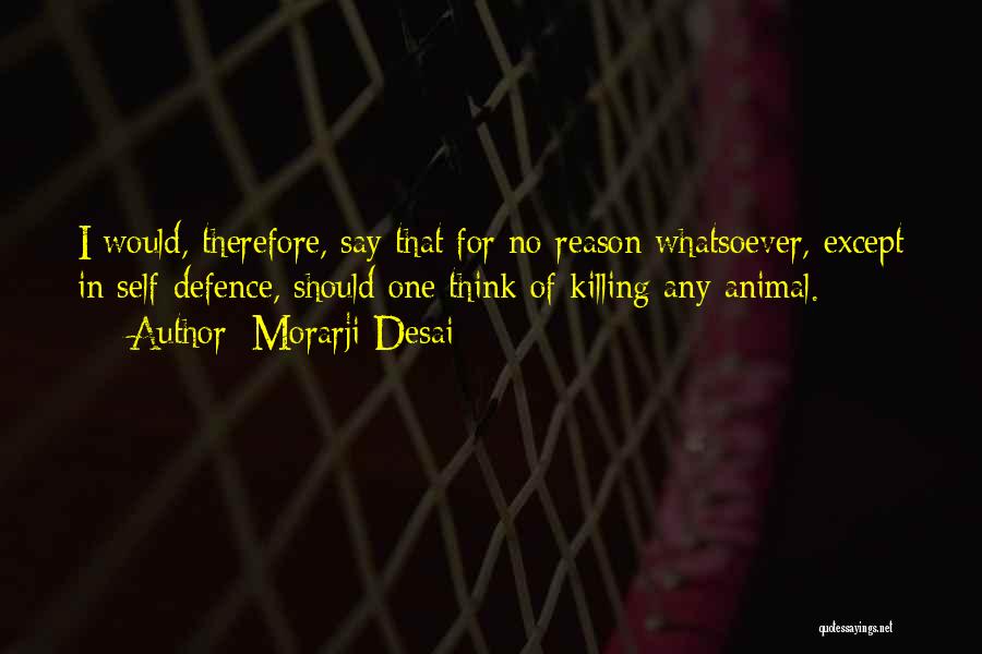 Morarji Desai Quotes: I Would, Therefore, Say That For No Reason Whatsoever, Except In Self-defence, Should One Think Of Killing Any Animal.