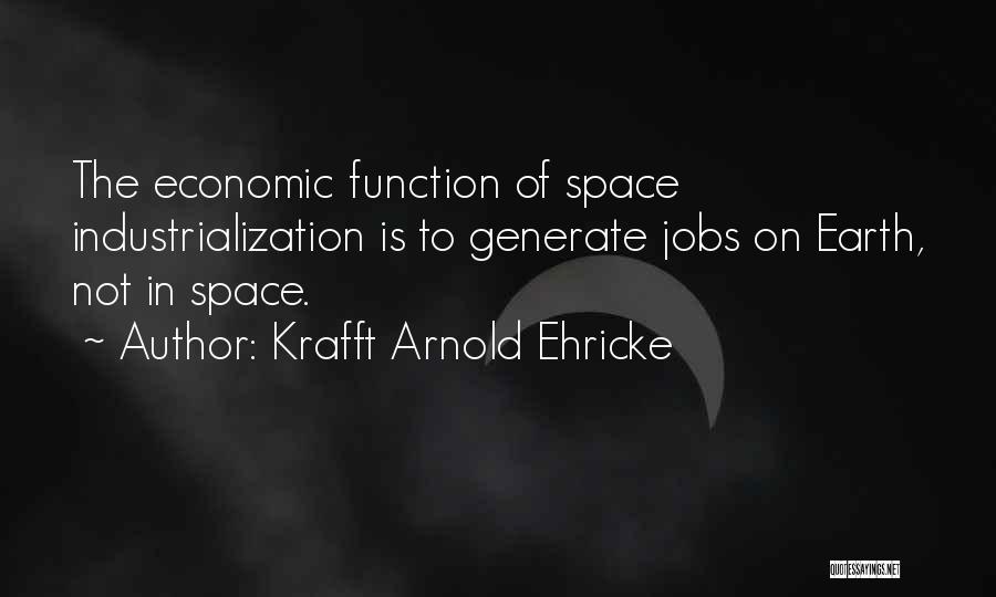Krafft Arnold Ehricke Quotes: The Economic Function Of Space Industrialization Is To Generate Jobs On Earth, Not In Space.