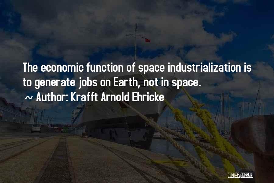 Krafft Arnold Ehricke Quotes: The Economic Function Of Space Industrialization Is To Generate Jobs On Earth, Not In Space.
