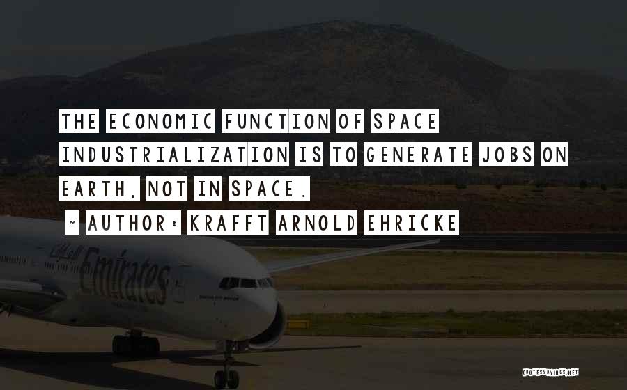 Krafft Arnold Ehricke Quotes: The Economic Function Of Space Industrialization Is To Generate Jobs On Earth, Not In Space.