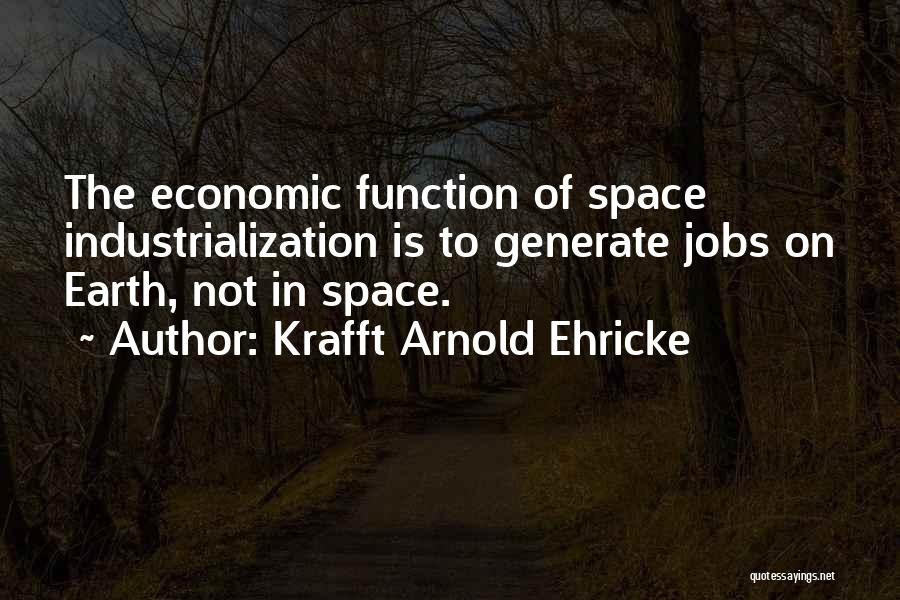 Krafft Arnold Ehricke Quotes: The Economic Function Of Space Industrialization Is To Generate Jobs On Earth, Not In Space.