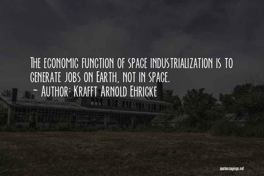 Krafft Arnold Ehricke Quotes: The Economic Function Of Space Industrialization Is To Generate Jobs On Earth, Not In Space.