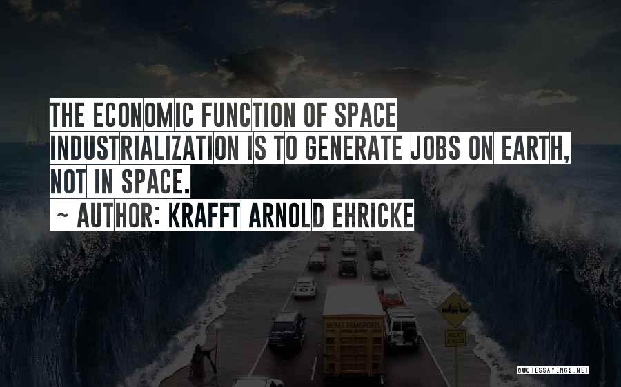 Krafft Arnold Ehricke Quotes: The Economic Function Of Space Industrialization Is To Generate Jobs On Earth, Not In Space.