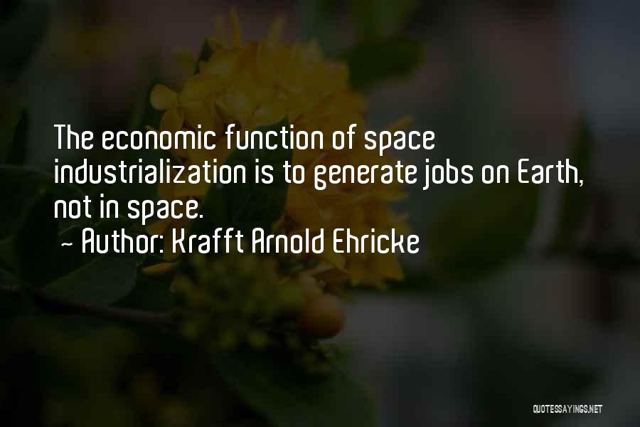 Krafft Arnold Ehricke Quotes: The Economic Function Of Space Industrialization Is To Generate Jobs On Earth, Not In Space.