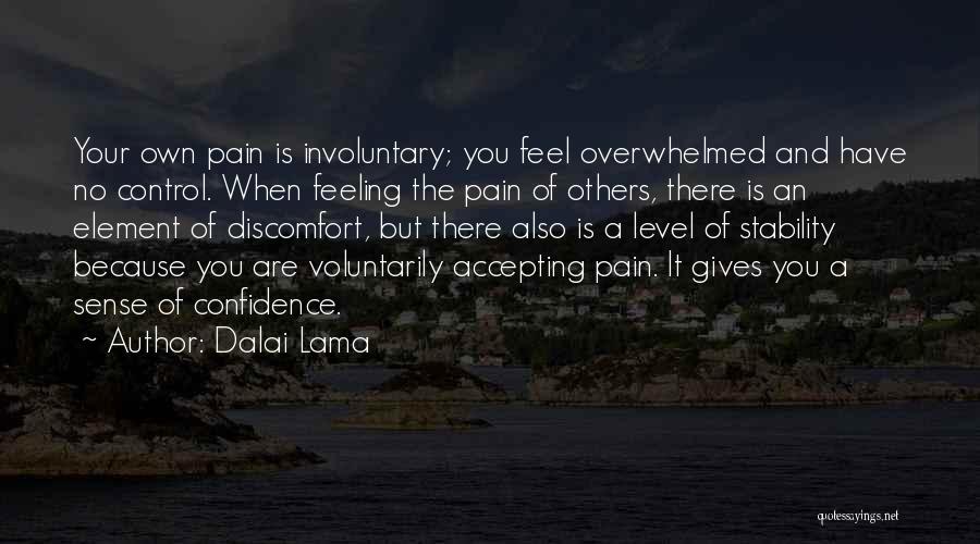 Dalai Lama Quotes: Your Own Pain Is Involuntary; You Feel Overwhelmed And Have No Control. When Feeling The Pain Of Others, There Is