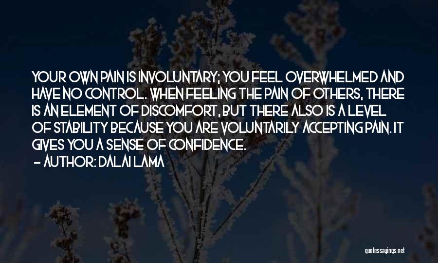 Dalai Lama Quotes: Your Own Pain Is Involuntary; You Feel Overwhelmed And Have No Control. When Feeling The Pain Of Others, There Is