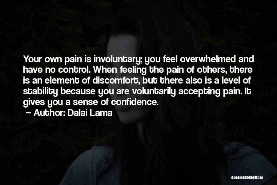 Dalai Lama Quotes: Your Own Pain Is Involuntary; You Feel Overwhelmed And Have No Control. When Feeling The Pain Of Others, There Is