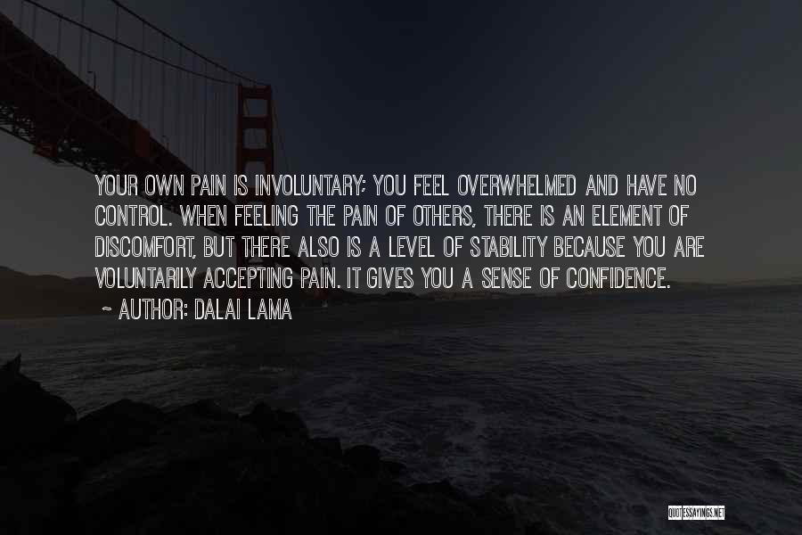 Dalai Lama Quotes: Your Own Pain Is Involuntary; You Feel Overwhelmed And Have No Control. When Feeling The Pain Of Others, There Is