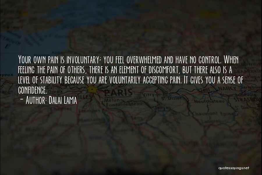 Dalai Lama Quotes: Your Own Pain Is Involuntary; You Feel Overwhelmed And Have No Control. When Feeling The Pain Of Others, There Is