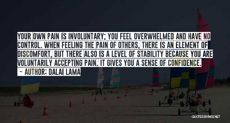 Dalai Lama Quotes: Your Own Pain Is Involuntary; You Feel Overwhelmed And Have No Control. When Feeling The Pain Of Others, There Is