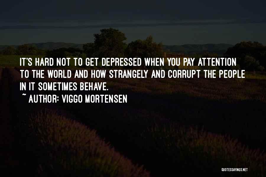 Viggo Mortensen Quotes: It's Hard Not To Get Depressed When You Pay Attention To The World And How Strangely And Corrupt The People