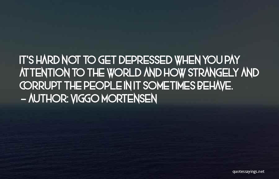 Viggo Mortensen Quotes: It's Hard Not To Get Depressed When You Pay Attention To The World And How Strangely And Corrupt The People