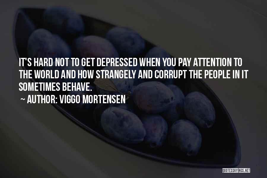 Viggo Mortensen Quotes: It's Hard Not To Get Depressed When You Pay Attention To The World And How Strangely And Corrupt The People