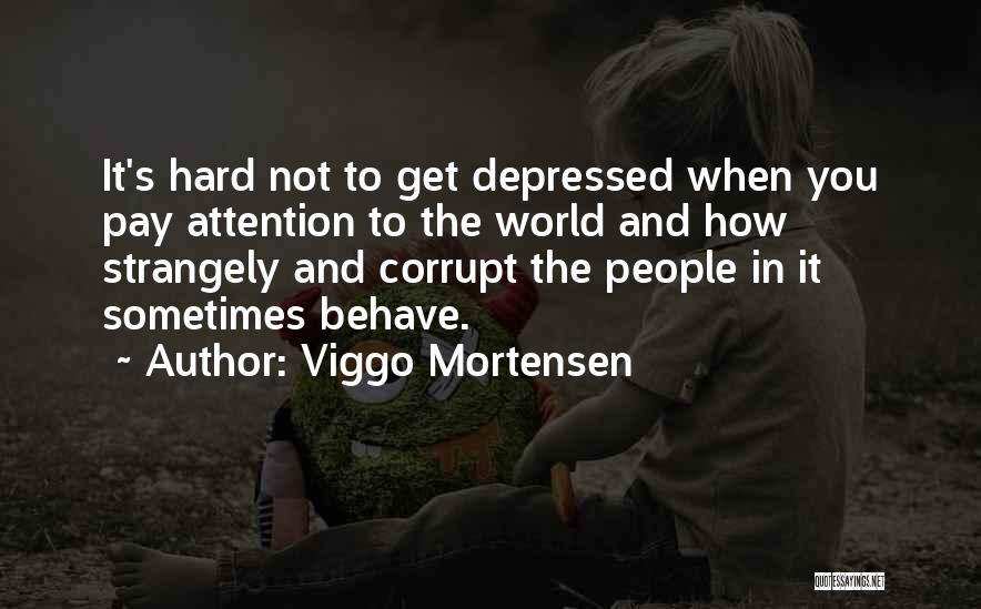 Viggo Mortensen Quotes: It's Hard Not To Get Depressed When You Pay Attention To The World And How Strangely And Corrupt The People