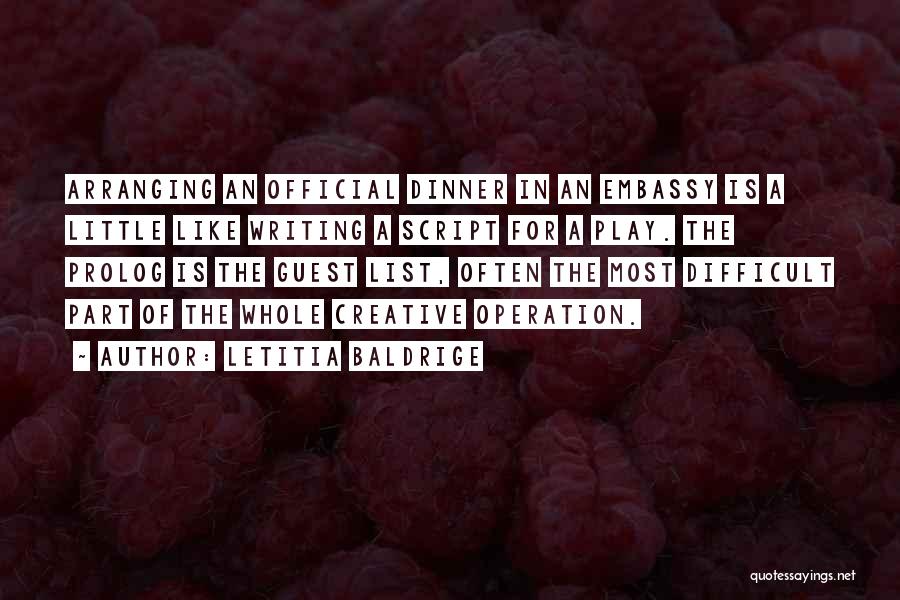 Letitia Baldrige Quotes: Arranging An Official Dinner In An Embassy Is A Little Like Writing A Script For A Play. The Prolog Is