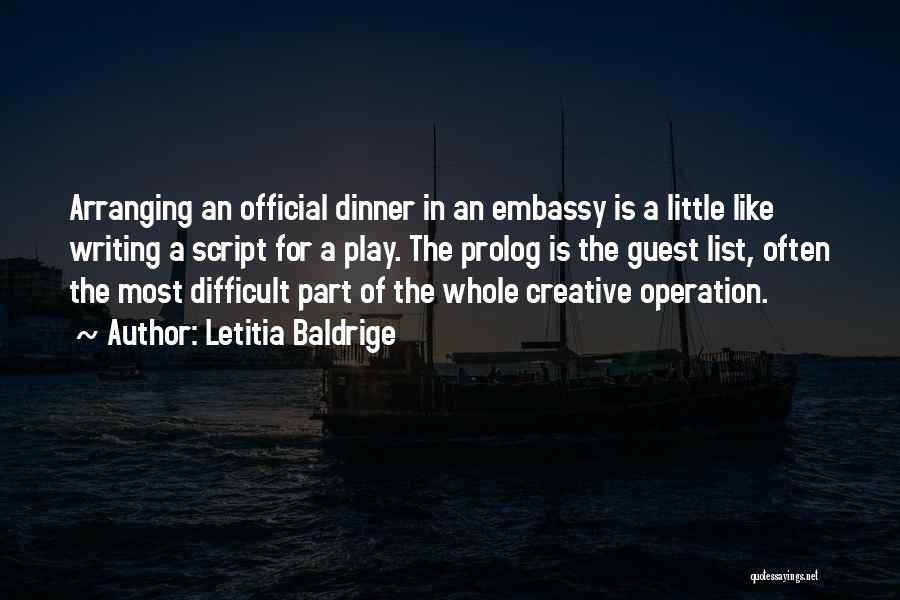 Letitia Baldrige Quotes: Arranging An Official Dinner In An Embassy Is A Little Like Writing A Script For A Play. The Prolog Is