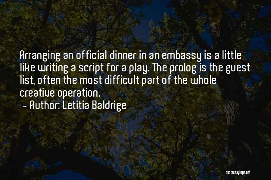 Letitia Baldrige Quotes: Arranging An Official Dinner In An Embassy Is A Little Like Writing A Script For A Play. The Prolog Is