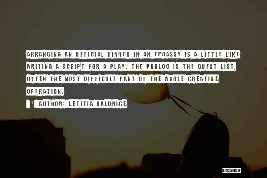 Letitia Baldrige Quotes: Arranging An Official Dinner In An Embassy Is A Little Like Writing A Script For A Play. The Prolog Is