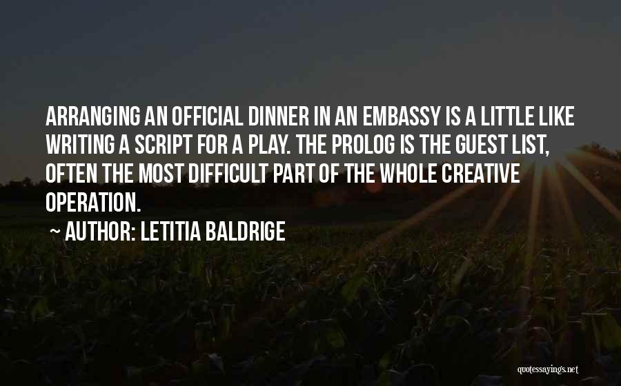 Letitia Baldrige Quotes: Arranging An Official Dinner In An Embassy Is A Little Like Writing A Script For A Play. The Prolog Is