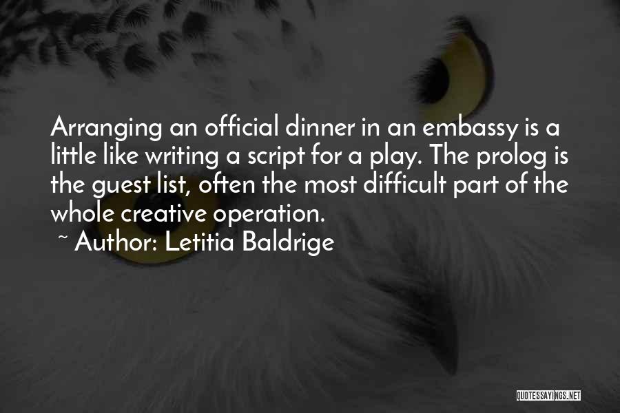 Letitia Baldrige Quotes: Arranging An Official Dinner In An Embassy Is A Little Like Writing A Script For A Play. The Prolog Is