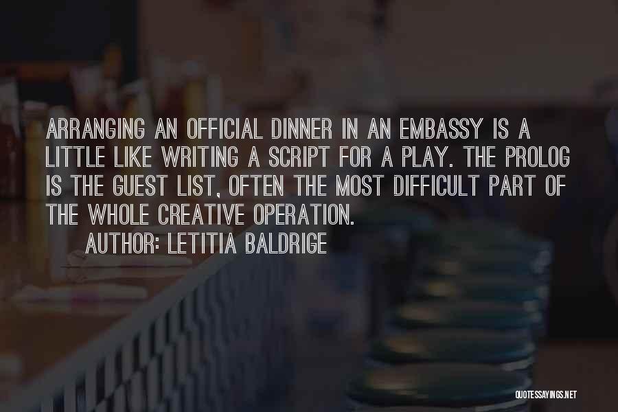 Letitia Baldrige Quotes: Arranging An Official Dinner In An Embassy Is A Little Like Writing A Script For A Play. The Prolog Is