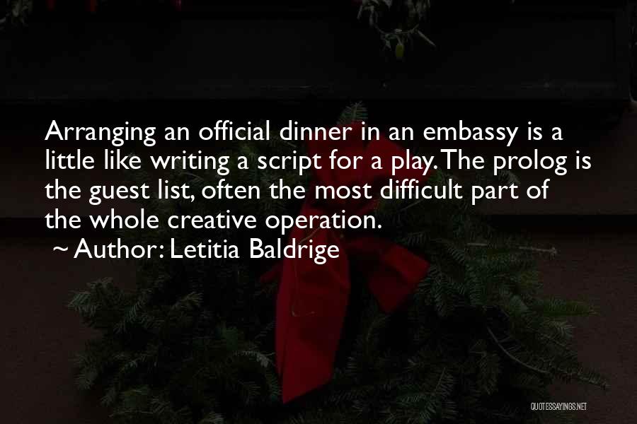 Letitia Baldrige Quotes: Arranging An Official Dinner In An Embassy Is A Little Like Writing A Script For A Play. The Prolog Is