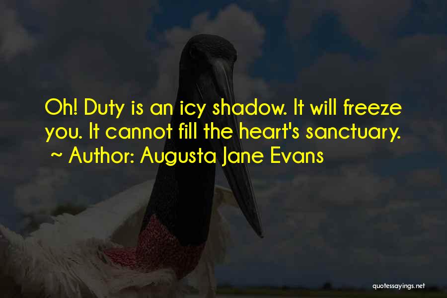 Augusta Jane Evans Quotes: Oh! Duty Is An Icy Shadow. It Will Freeze You. It Cannot Fill The Heart's Sanctuary.