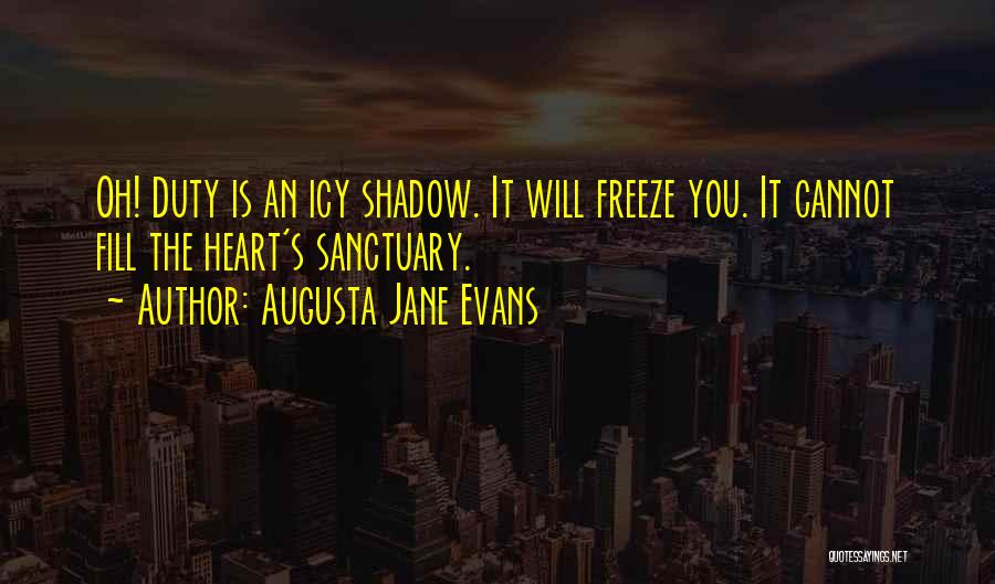 Augusta Jane Evans Quotes: Oh! Duty Is An Icy Shadow. It Will Freeze You. It Cannot Fill The Heart's Sanctuary.