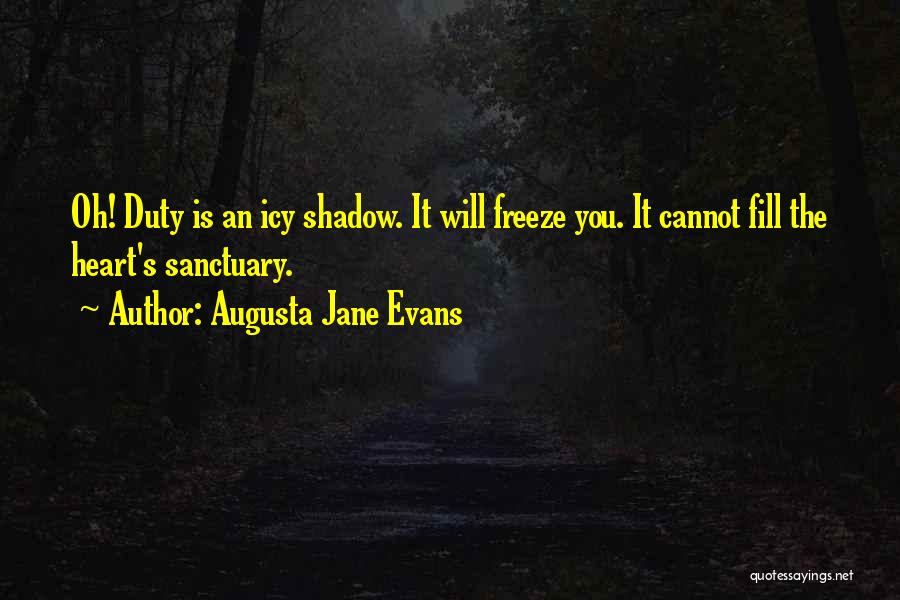 Augusta Jane Evans Quotes: Oh! Duty Is An Icy Shadow. It Will Freeze You. It Cannot Fill The Heart's Sanctuary.