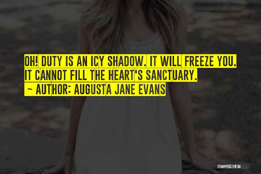 Augusta Jane Evans Quotes: Oh! Duty Is An Icy Shadow. It Will Freeze You. It Cannot Fill The Heart's Sanctuary.