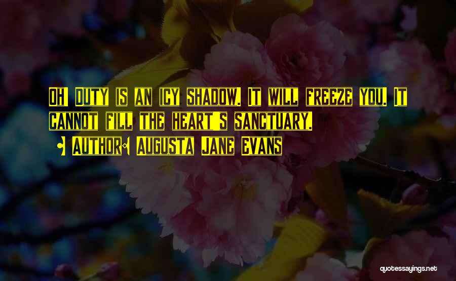 Augusta Jane Evans Quotes: Oh! Duty Is An Icy Shadow. It Will Freeze You. It Cannot Fill The Heart's Sanctuary.