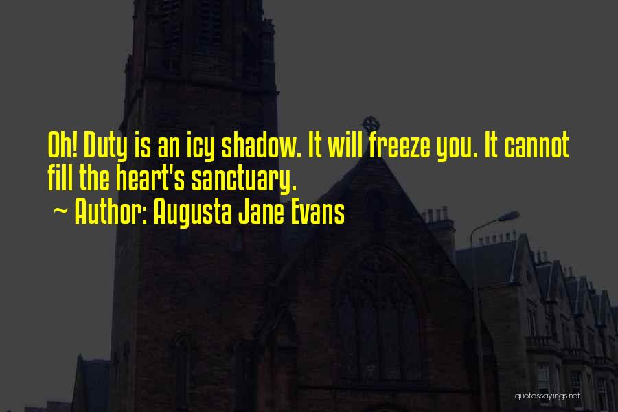 Augusta Jane Evans Quotes: Oh! Duty Is An Icy Shadow. It Will Freeze You. It Cannot Fill The Heart's Sanctuary.