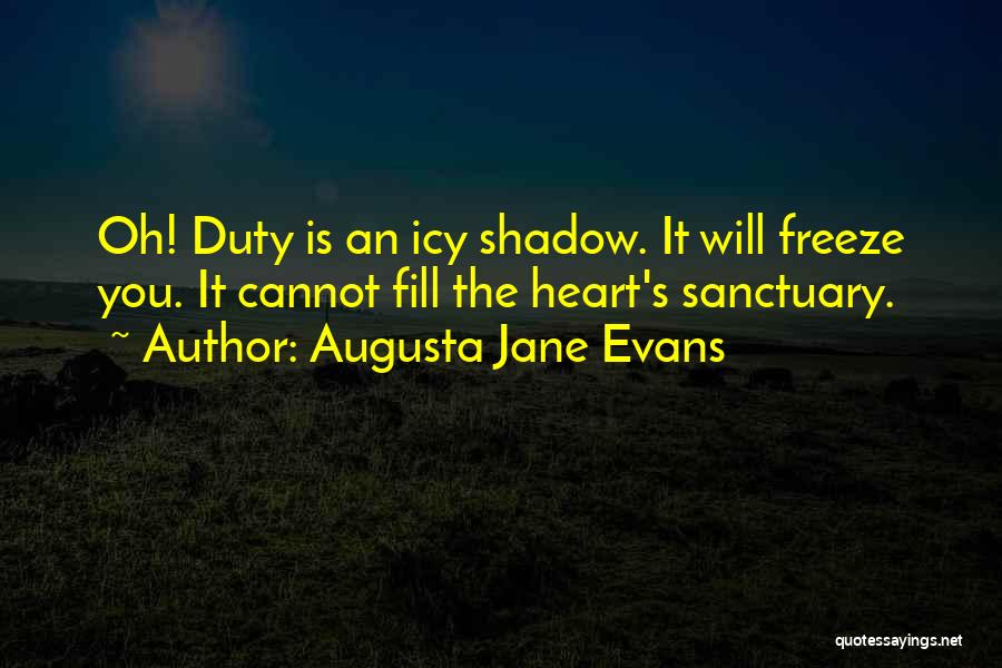Augusta Jane Evans Quotes: Oh! Duty Is An Icy Shadow. It Will Freeze You. It Cannot Fill The Heart's Sanctuary.