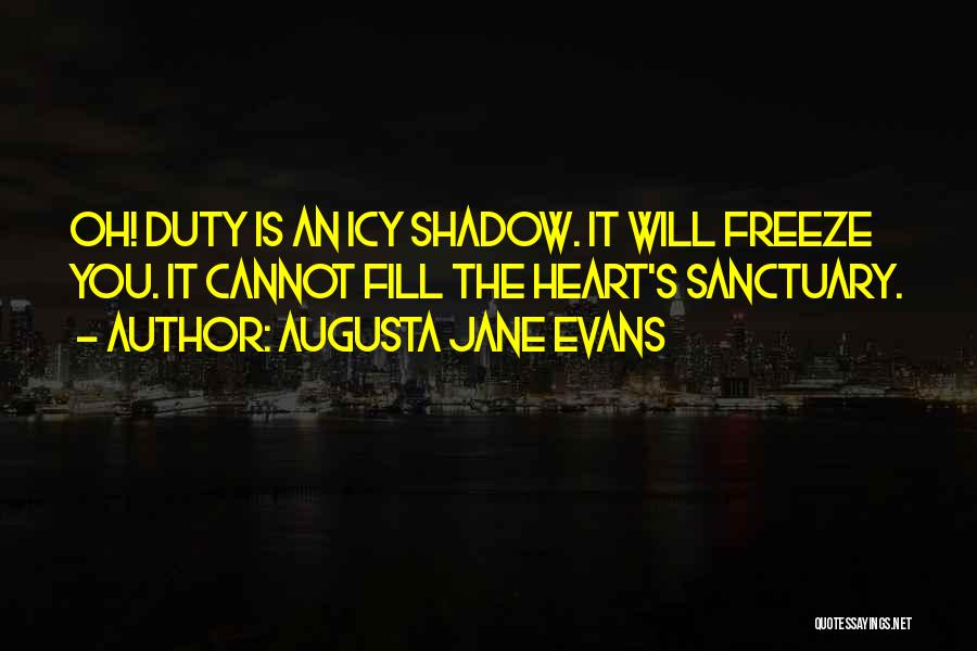 Augusta Jane Evans Quotes: Oh! Duty Is An Icy Shadow. It Will Freeze You. It Cannot Fill The Heart's Sanctuary.