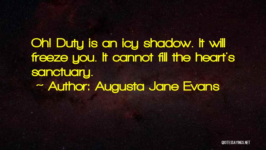 Augusta Jane Evans Quotes: Oh! Duty Is An Icy Shadow. It Will Freeze You. It Cannot Fill The Heart's Sanctuary.