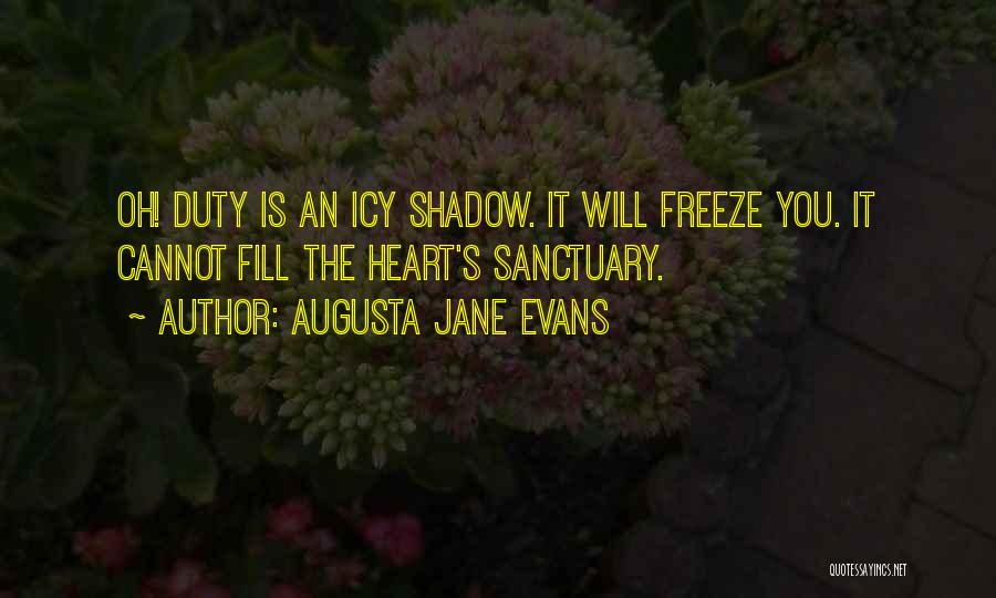 Augusta Jane Evans Quotes: Oh! Duty Is An Icy Shadow. It Will Freeze You. It Cannot Fill The Heart's Sanctuary.
