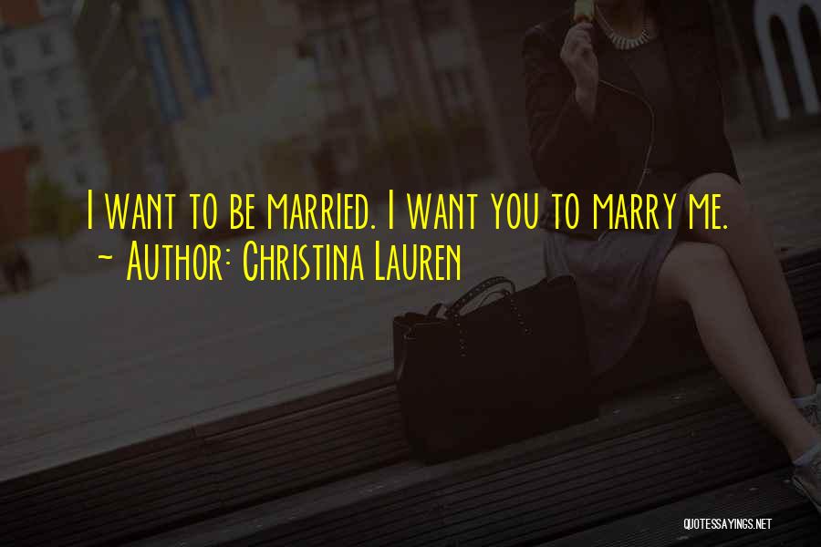 Christina Lauren Quotes: I Want To Be Married. I Want You To Marry Me.