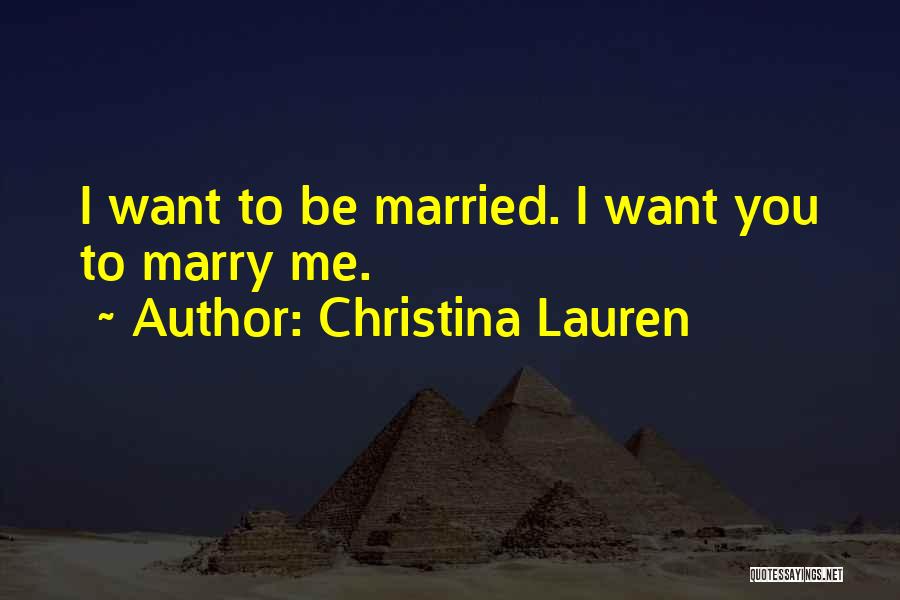Christina Lauren Quotes: I Want To Be Married. I Want You To Marry Me.