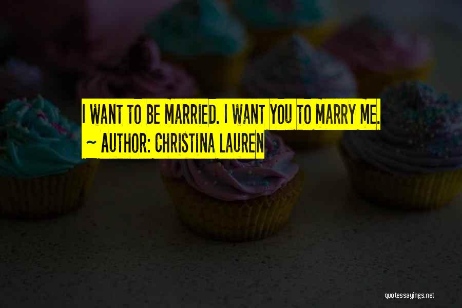 Christina Lauren Quotes: I Want To Be Married. I Want You To Marry Me.