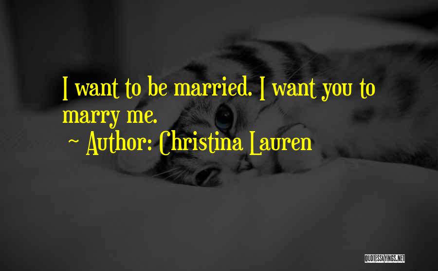Christina Lauren Quotes: I Want To Be Married. I Want You To Marry Me.