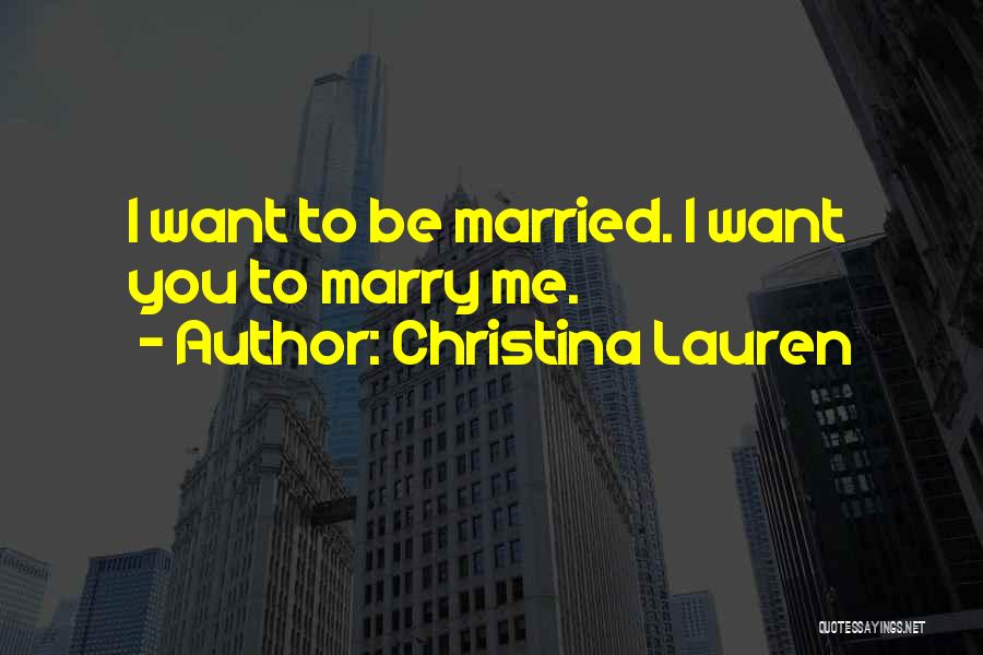 Christina Lauren Quotes: I Want To Be Married. I Want You To Marry Me.