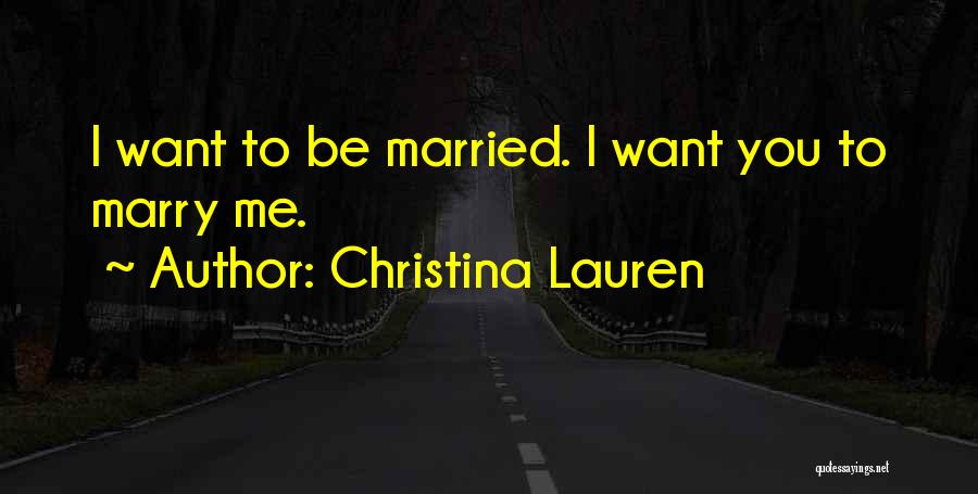Christina Lauren Quotes: I Want To Be Married. I Want You To Marry Me.
