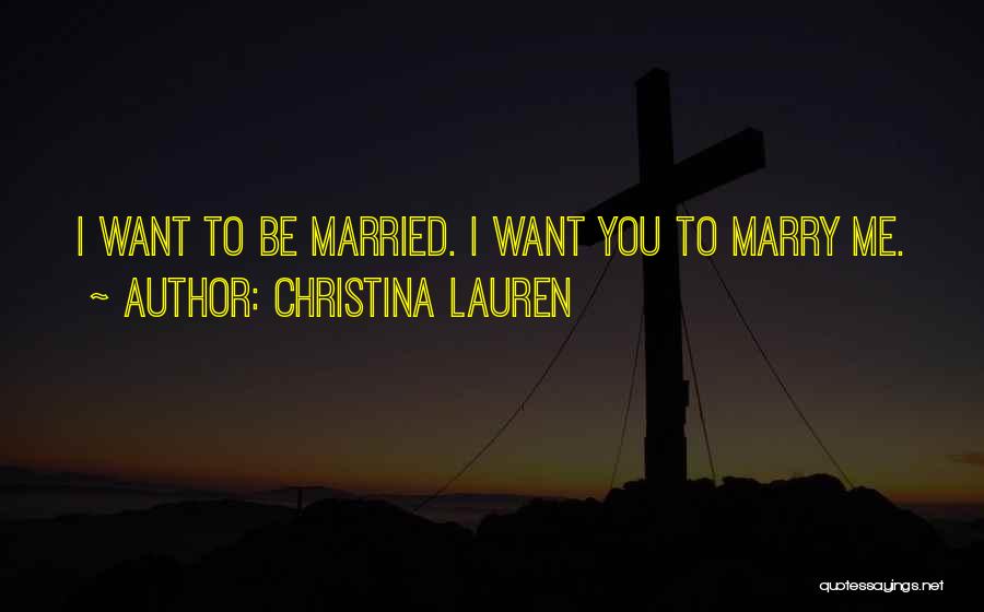 Christina Lauren Quotes: I Want To Be Married. I Want You To Marry Me.