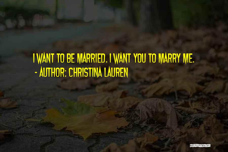 Christina Lauren Quotes: I Want To Be Married. I Want You To Marry Me.