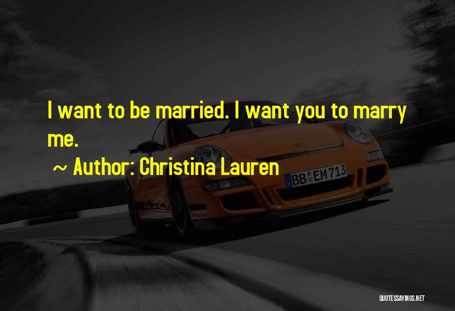 Christina Lauren Quotes: I Want To Be Married. I Want You To Marry Me.