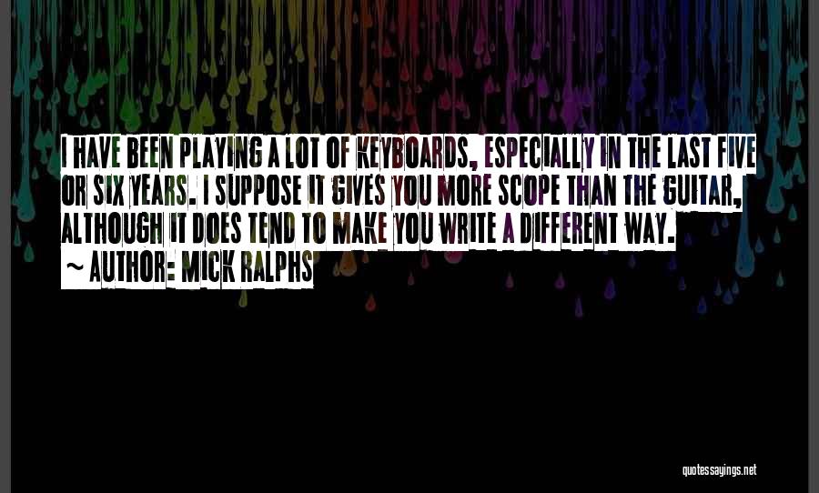 Mick Ralphs Quotes: I Have Been Playing A Lot Of Keyboards, Especially In The Last Five Or Six Years. I Suppose It Gives