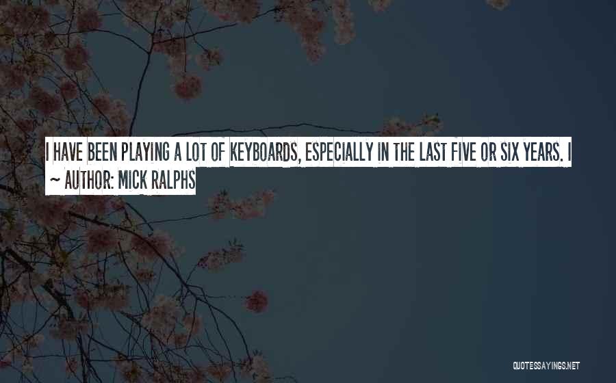 Mick Ralphs Quotes: I Have Been Playing A Lot Of Keyboards, Especially In The Last Five Or Six Years. I Suppose It Gives