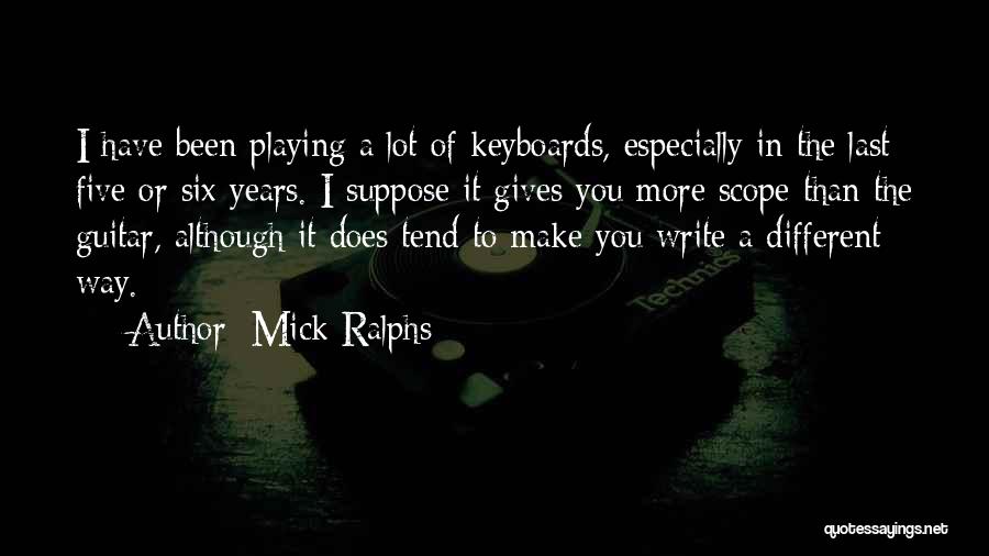 Mick Ralphs Quotes: I Have Been Playing A Lot Of Keyboards, Especially In The Last Five Or Six Years. I Suppose It Gives