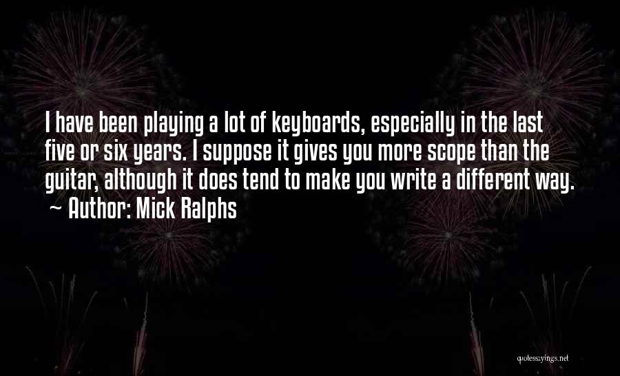 Mick Ralphs Quotes: I Have Been Playing A Lot Of Keyboards, Especially In The Last Five Or Six Years. I Suppose It Gives